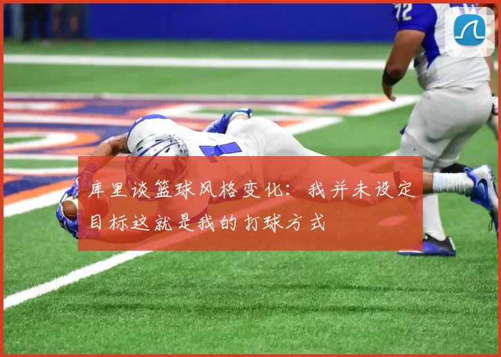 库里谈篮球风格变化：我并未设定目标这就是我的打球方式
