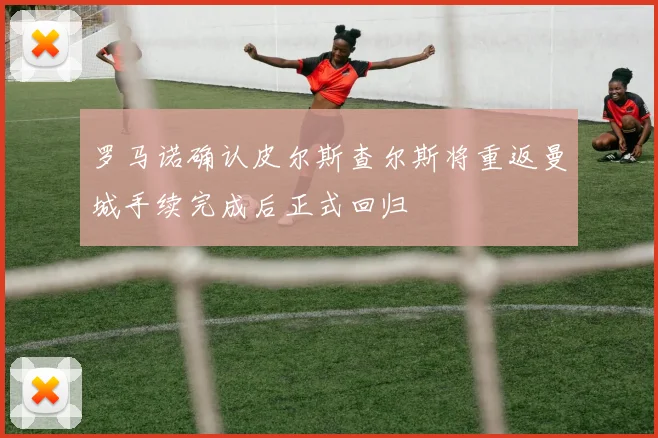 罗马诺确认皮尔斯查尔斯将重返曼城手续完成后正式回归