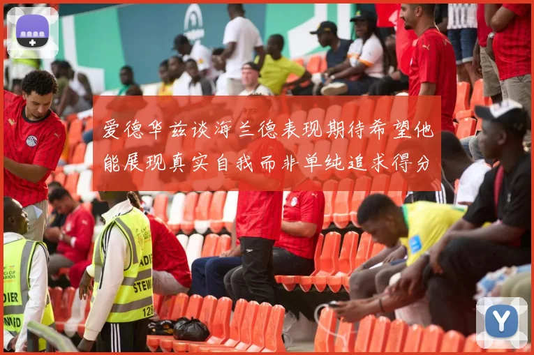 爱德华兹谈海兰德表现期待希望他能展现真实自我而非单纯追求得分
