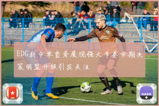 EDG新中单首秀展现强大节奏中期决策明显升级引发关注